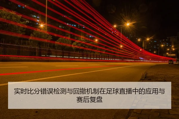 实时比分错误检测与回撤机制在足球直播中的应用与赛后复盘